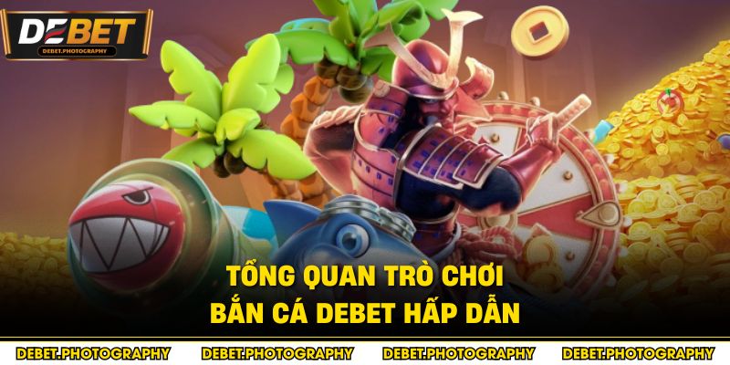 Tổng quan trò chơi bắn cá Debet hấp dẫn